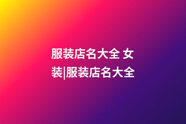 服装店名大全 女装|服装店名大全-第1张-店铺起名-玄机派